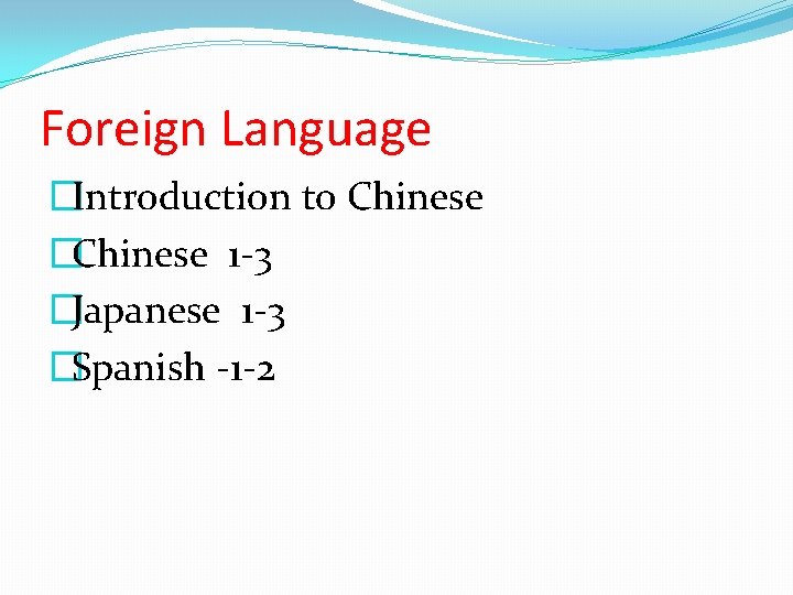 Foreign Language �Introduction to Chinese �Chinese 1 -3 �Japanese 1 -3 �Spanish -1 -2