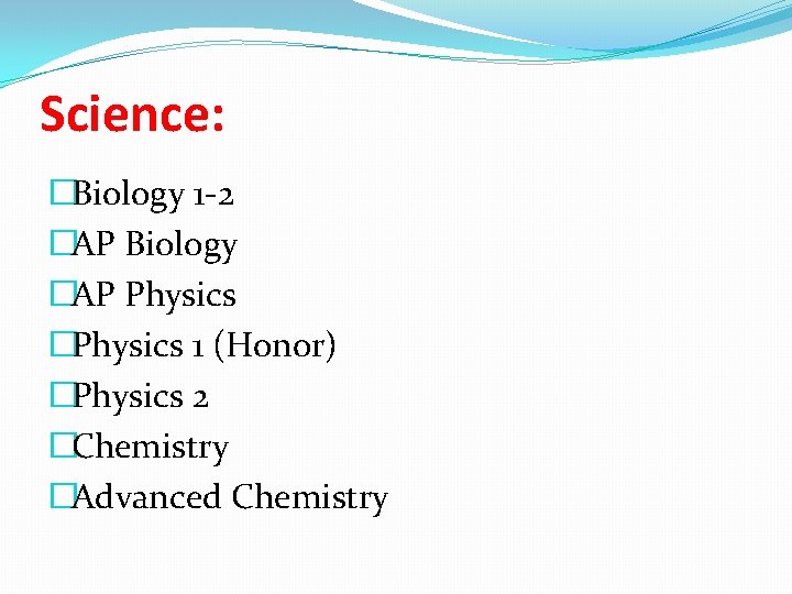 Science: �Biology 1 -2 �AP Biology �AP Physics �Physics 1 (Honor) �Physics 2 �Chemistry