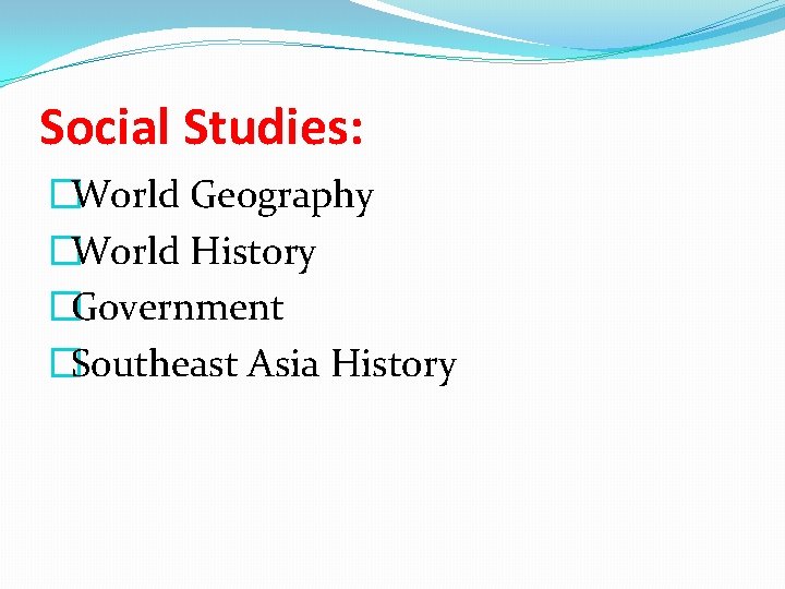 Social Studies: �World Geography �World History �Government �Southeast Asia History 