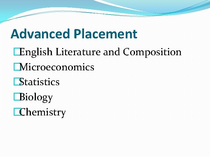 Advanced Placement �English Literature and Composition �Microeconomics �Statistics �Biology �Chemistry 