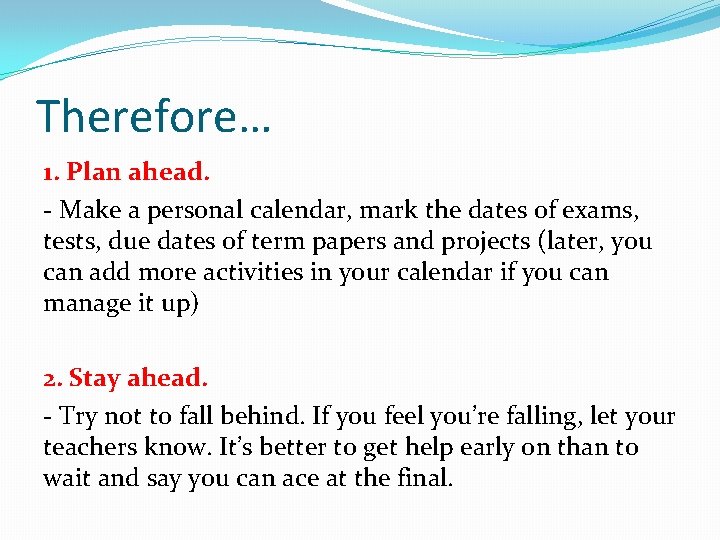 Therefore… 1. Plan ahead. - Make a personal calendar, mark the dates of exams,