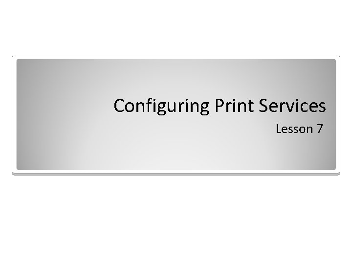 Configuring Print Services Lesson 7 