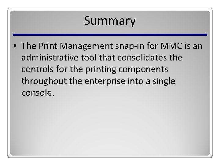 Summary • The Print Management snap-in for MMC is an administrative tool that consolidates