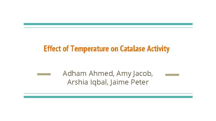 Effect of Temperature on Catalase Activity Adham Ahmed, Amy Jacob, Arshia Iqbal, Jaime Peter Effect of Temperature on Catalase Activity Adham Ahmed, Amy Jacob, Arshia Iqbal, Jaime Peter