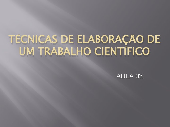 TÉCNICAS DE ELABORAÇÃO DE UM TRABALHO CIENTÍFICO AULA 03 