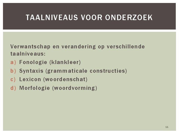 TAALNIVEAUS VOOR ONDERZOEK Verwantschap en verandering op verschillende taalniveaus: a) Fonologie (klankleer) b) Syntaxis