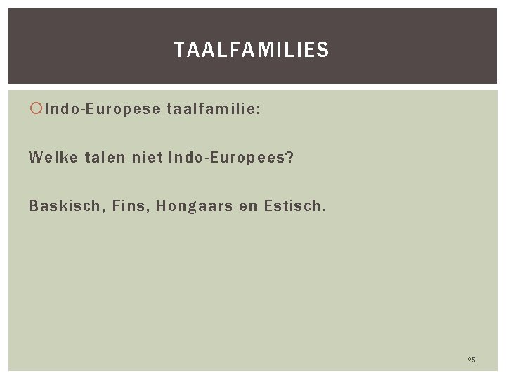 TAALFAMILIES Indo-Europese taalfamilie: Welke talen niet Indo-Europees? Baskisch, Fins, Hongaars en Estisch. 25 