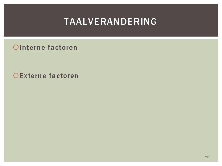 TAALVERANDERING Interne factoren Externe factoren 27 