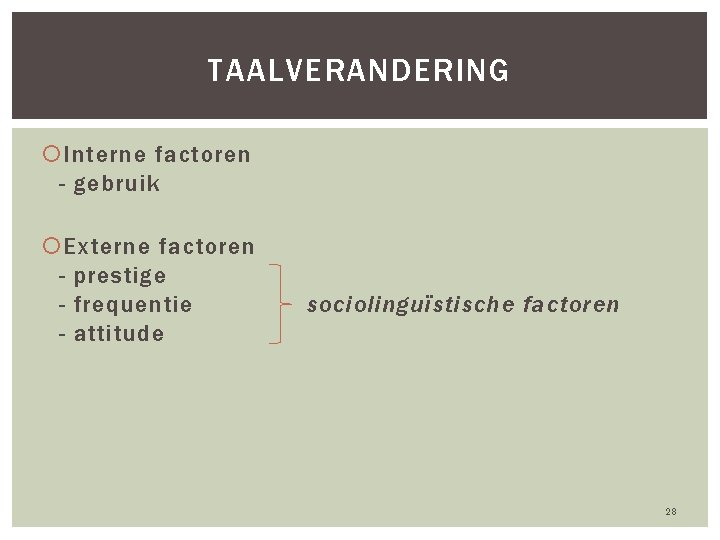 TAALVERANDERING Interne factoren - gebruik Externe factoren - prestige - frequentie - attitude sociolinguïstische