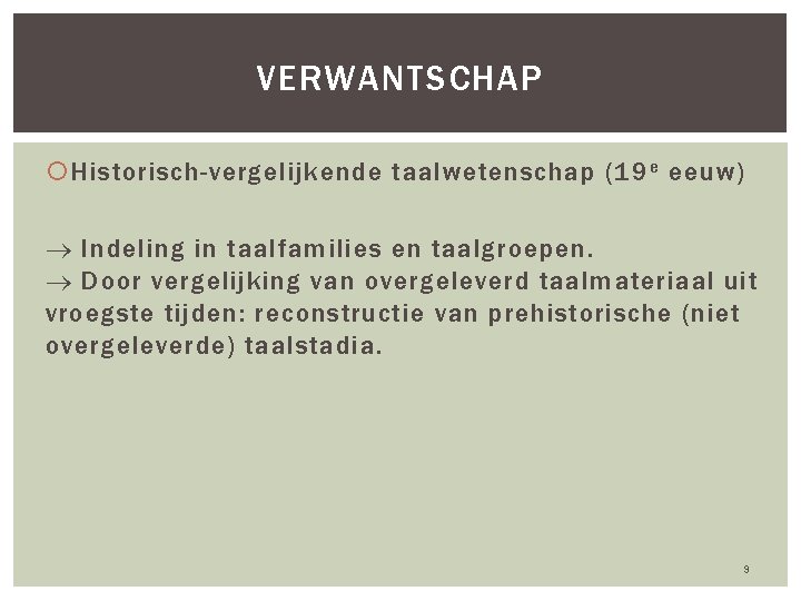 VERWANTSCHAP Historisch-vergelijkende taalwetenschap (19 e eeuw) Indeling in taalfamilies en taalgroepen. Door vergelijking van