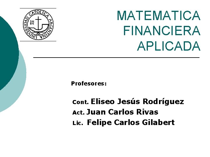 MATEMATICA FINANCIERA APLICADA Profesores: Eliseo Jesús Rodríguez Act. Juan Carlos Rivas Lic. Felipe Carlos