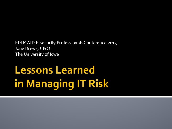 EDUCAUSE Security Professionals Conference 2013 Jane Drews, CISO The University of Iowa Lessons Learned