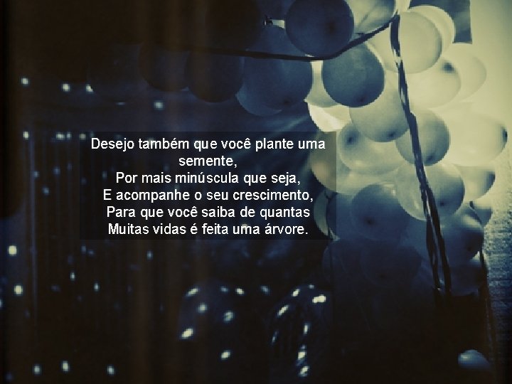 Desejo também que você plante uma semente, Por mais minúscula que seja, E acompanhe