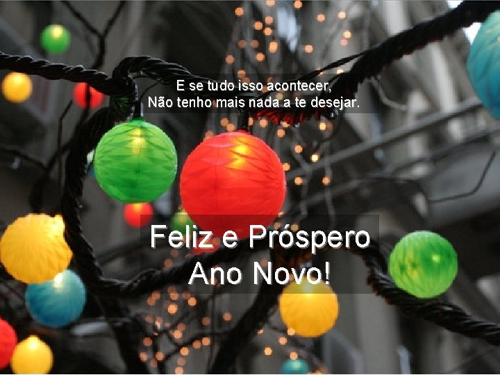 E se tudo isso acontecer, Não tenho mais nada a te desejar. Feliz e