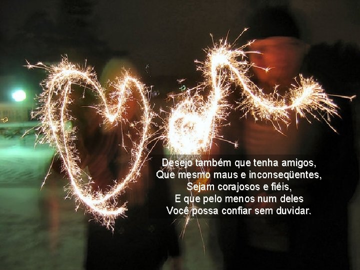 Desejo também que tenha amigos, Que mesmo maus e inconseqüentes, Sejam corajosos e fiéis,
