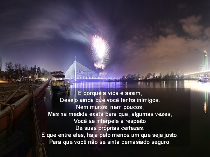 E porque a vida é assim, Desejo ainda que você tenha inimigos. Nem muitos,
