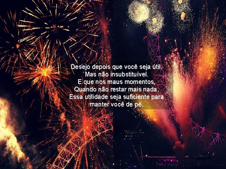 Desejo depois que você seja útil, Mas não insubstituível. E que nos maus momentos,