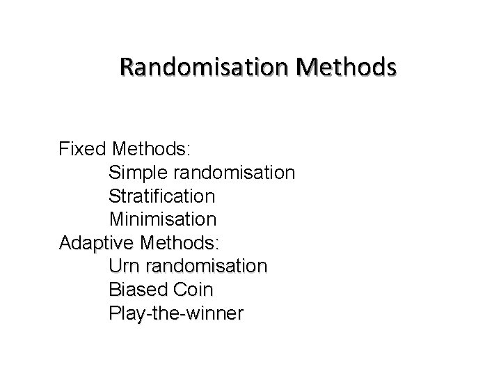 Randomisation Methods Fixed Methods: Simple randomisation Stratification Minimisation Adaptive Methods: Urn randomisation Biased Coin