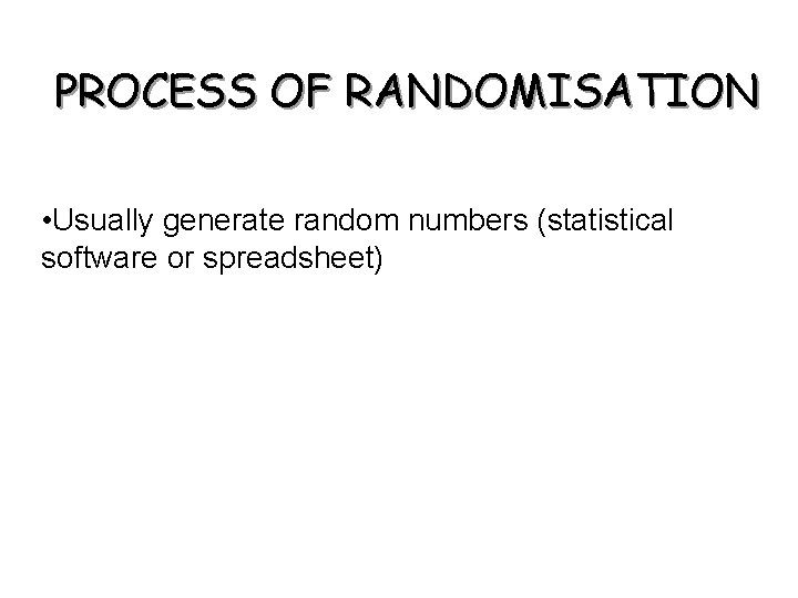 PROCESS OF RANDOMISATION • Usually generate random numbers (statistical software or spreadsheet) 