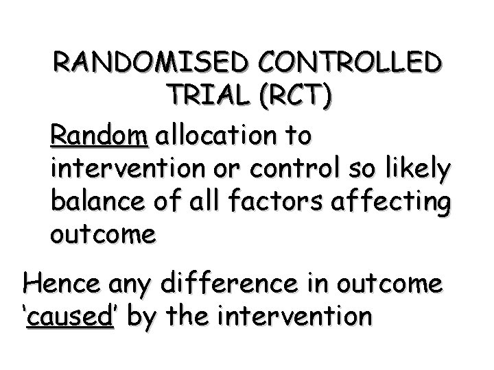 RANDOMISED CONTROLLED TRIAL (RCT) Random allocation to intervention or control so likely balance of