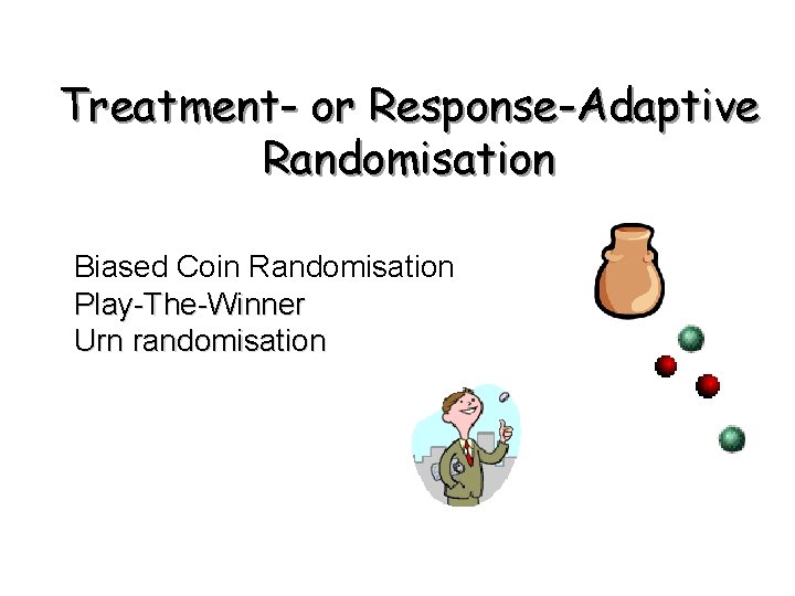 Treatment- or Response-Adaptive Randomisation Biased Coin Randomisation Play-The-Winner Urn randomisation 