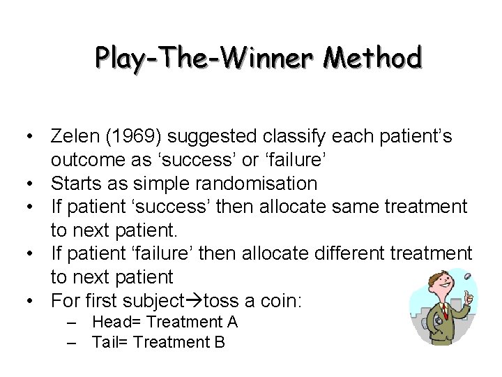 Play-The-Winner Method • Zelen (1969) suggested classify each patient’s outcome as ‘success’ or ‘failure’