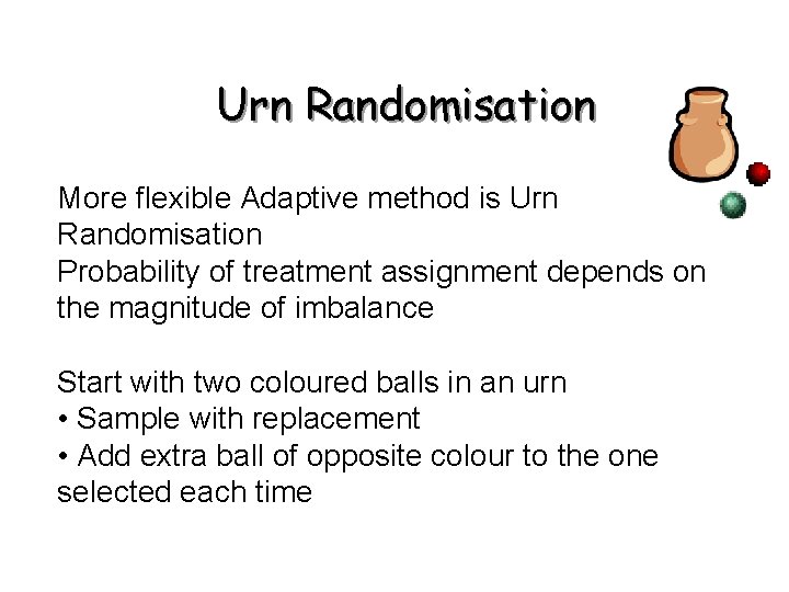 Urn Randomisation More flexible Adaptive method is Urn Randomisation Probability of treatment assignment depends