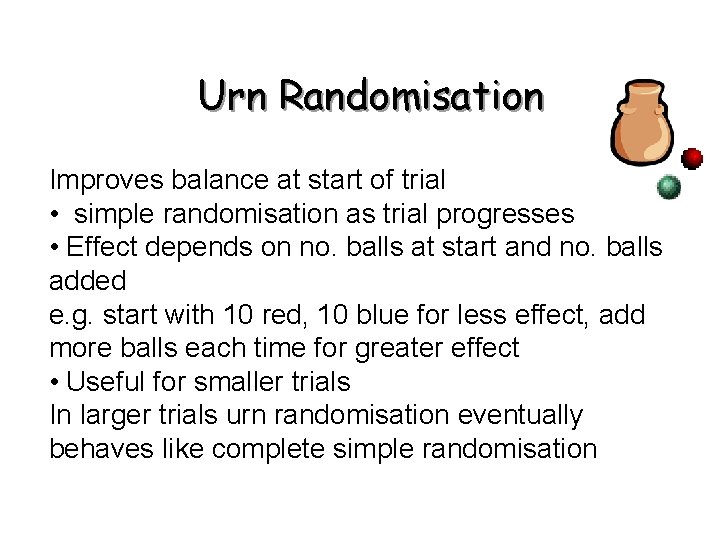 Urn Randomisation Improves balance at start of trial • simple randomisation as trial progresses