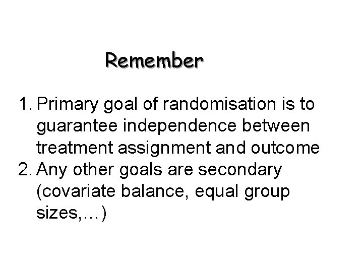 Remember 1. Primary goal of randomisation is to guarantee independence between treatment assignment and