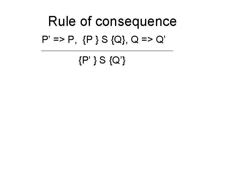 Rule of consequence P’ => P, {P } S {Q}, Q => Q’ {P’