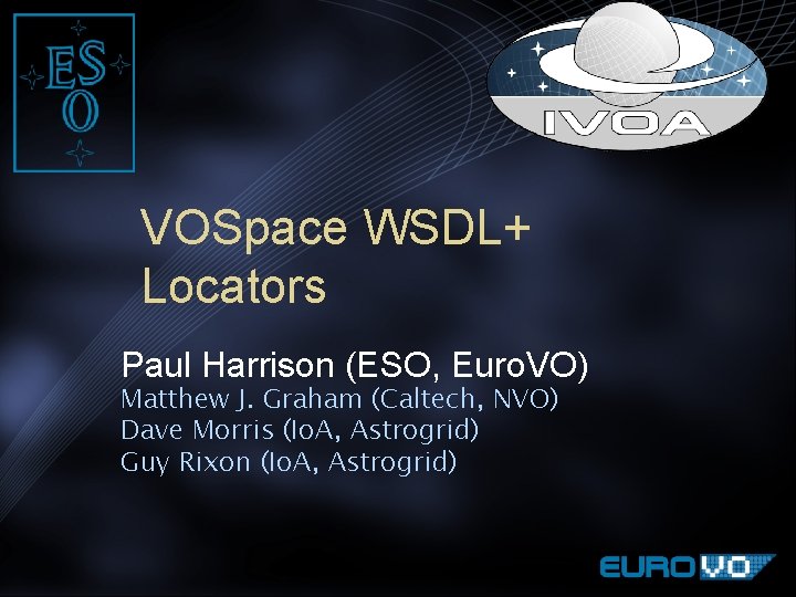 VOSpace WSDL+ Locators Paul Harrison (ESO, Euro. VO) Matthew J. Graham (Caltech, NVO) Dave