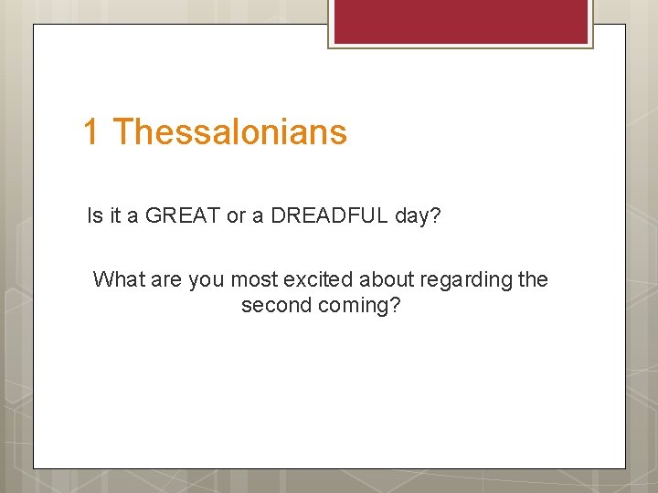 1 Thessalonians Is it a GREAT or a DREADFUL day? What are you most