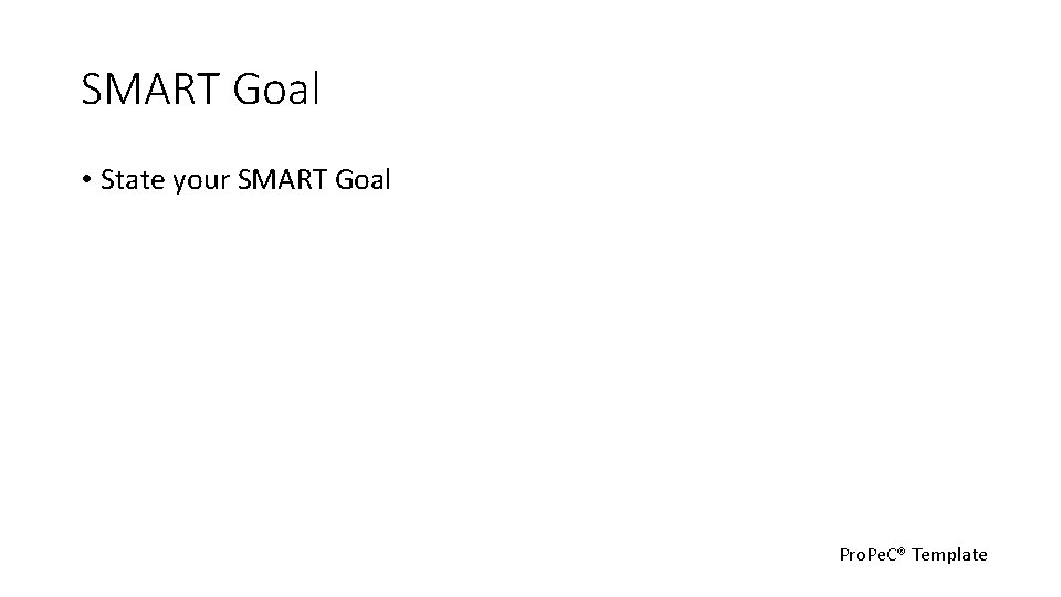 SMART Goal • State your SMART Goal Pro. Pe. C® Template 