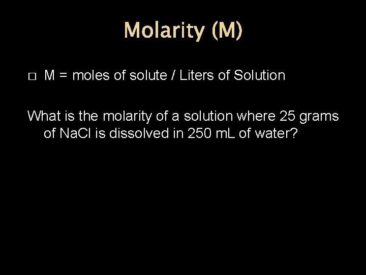 Molarity (M) � M = moles of solute / Liters of Solution What is