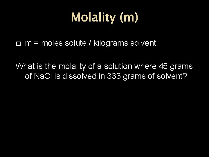 Molality (m) � m = moles solute / kilograms solvent What is the molality