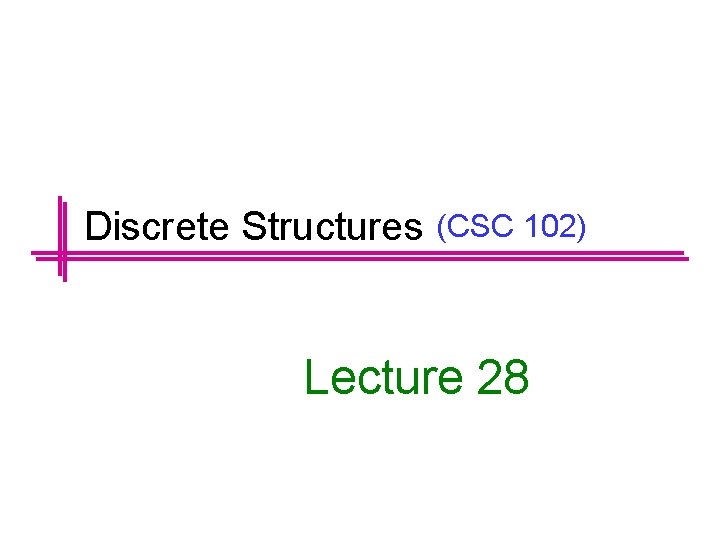 Discrete Structures (CSC 102) Lecture 28 