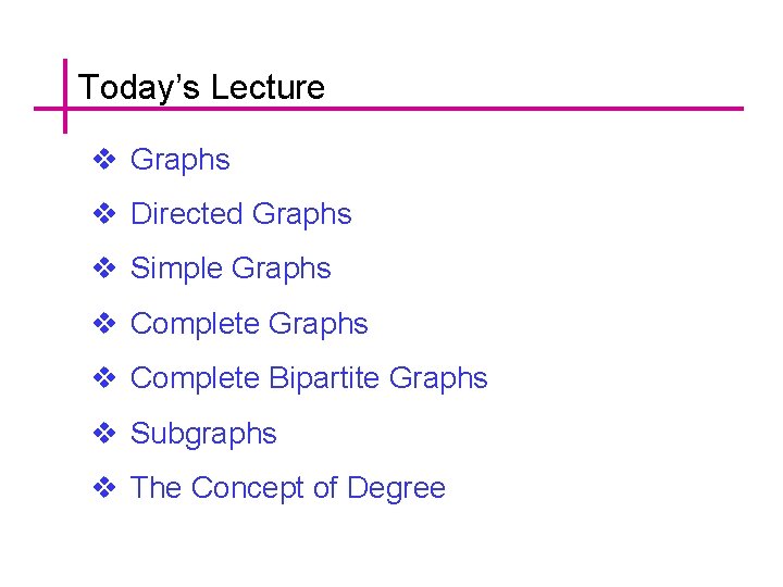 Today’s Lecture v Graphs v Directed Graphs v Simple Graphs v Complete Bipartite Graphs
