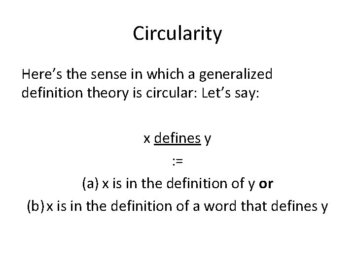 Circularity Here’s the sense in which a generalized definition theory is circular: Let’s say: