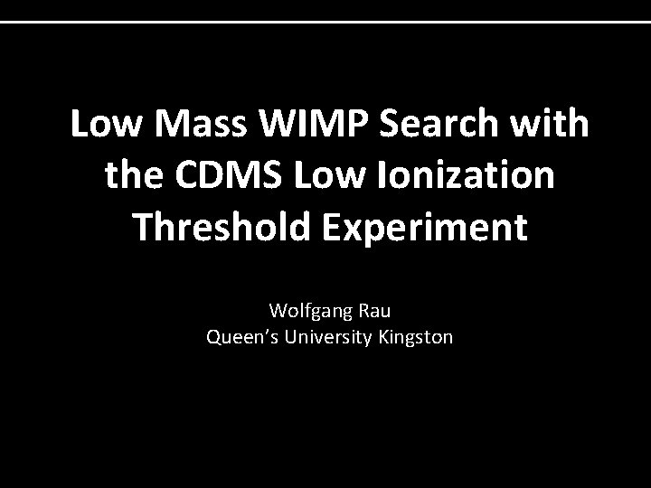 Low Mass WIMP Search with the CDMS Low Ionization Threshold Experiment Wolfgang Rau Queen’s