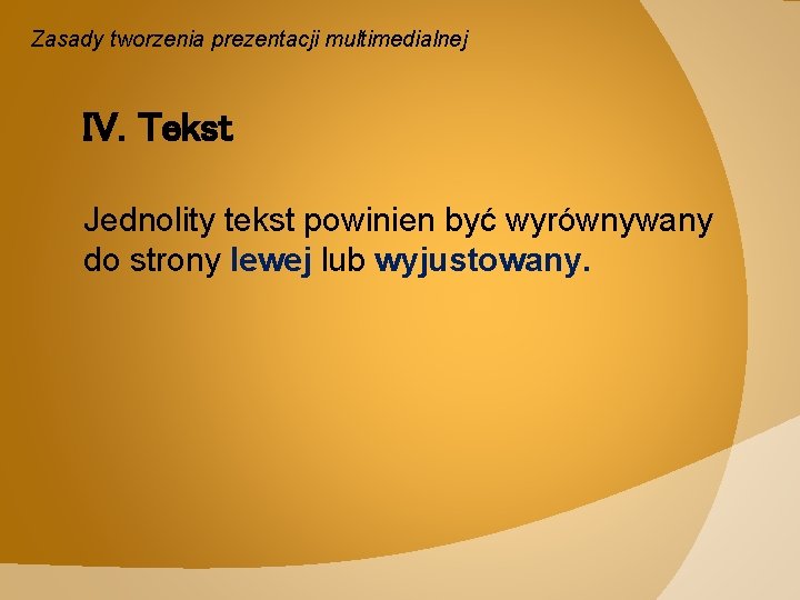Zasady tworzenia prezentacji multimedialnej IV. Tekst Jednolity tekst powinien być wyrównywany do strony lewej
