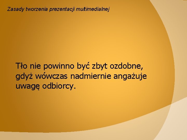 Zasady tworzenia prezentacji multimedialnej Tło nie powinno być zbyt ozdobne, gdyż wówczas nadmiernie angażuje