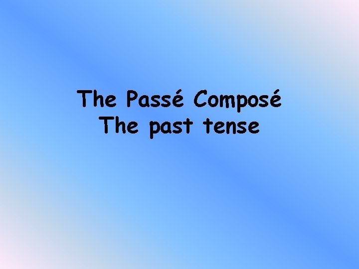 The Passé Composé The past tense The Passé Composé The past tense