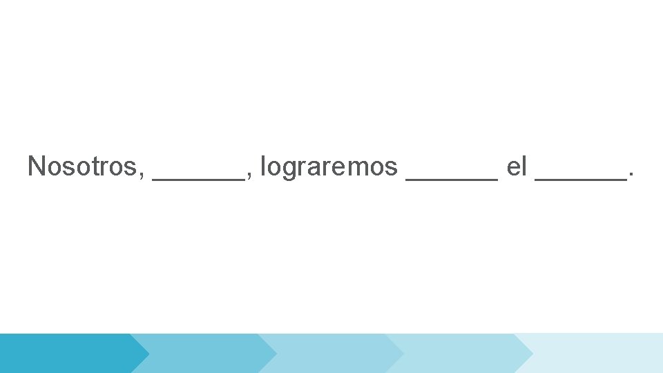 Nosotros, ______, lograremos ______ el ______. 