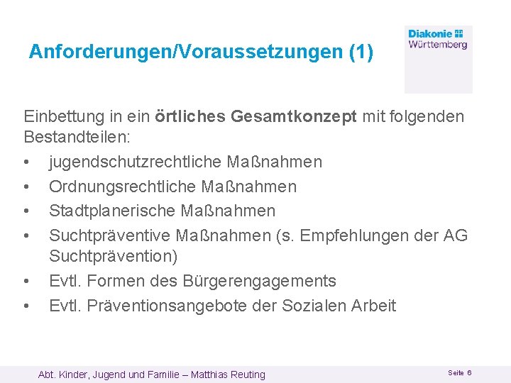 Anforderungen/Voraussetzungen (1) Einbettung in ein örtliches Gesamtkonzept mit folgenden Bestandteilen: • jugendschutzrechtliche Maßnahmen •