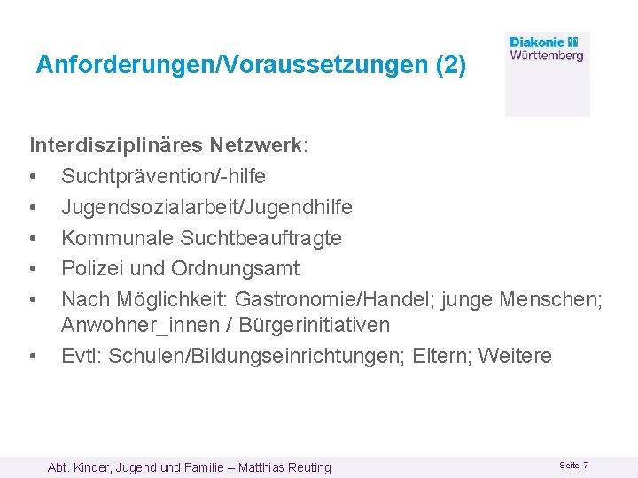 Anforderungen/Voraussetzungen (2) Interdisziplinäres Netzwerk: • Suchtprävention/-hilfe • Jugendsozialarbeit/Jugendhilfe • Kommunale Suchtbeauftragte • Polizei und