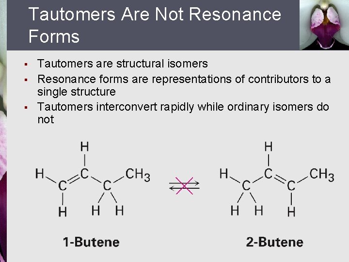 Tautomers Are Not Resonance Forms § § § Tautomers are structural isomers Resonance forms