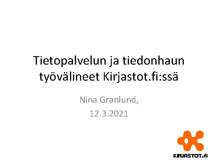 Tietopalvelun ja tiedonhaun työvälineet Kirjastot. fi: ssä Nina Granlund, 12. 3. 2021 
