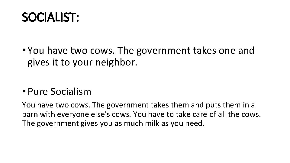 SOCIALIST: • You have two cows. The government takes one and gives it to