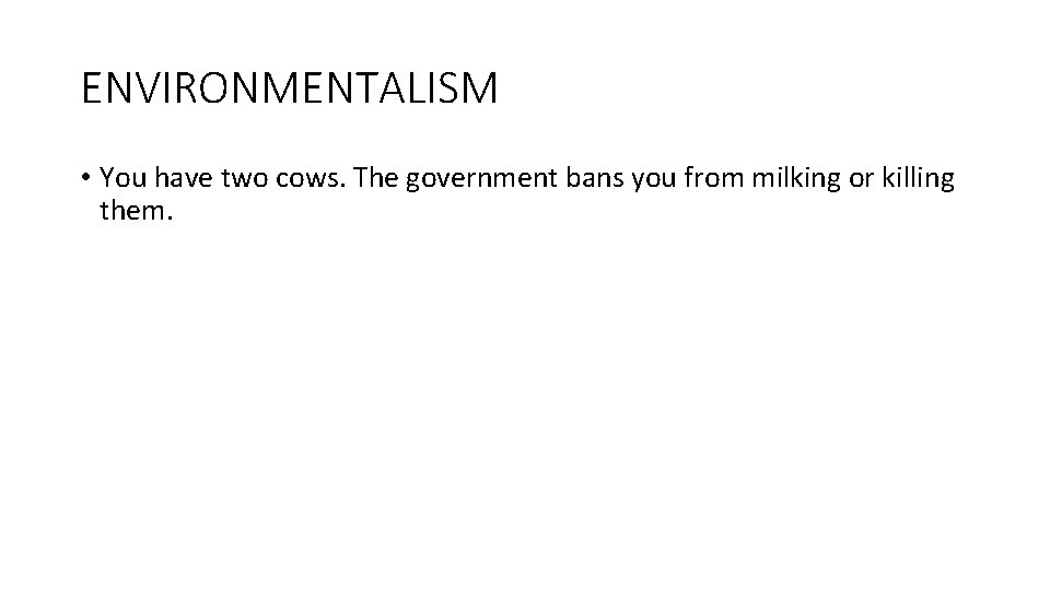 ENVIRONMENTALISM • You have two cows. The government bans you from milking or killing