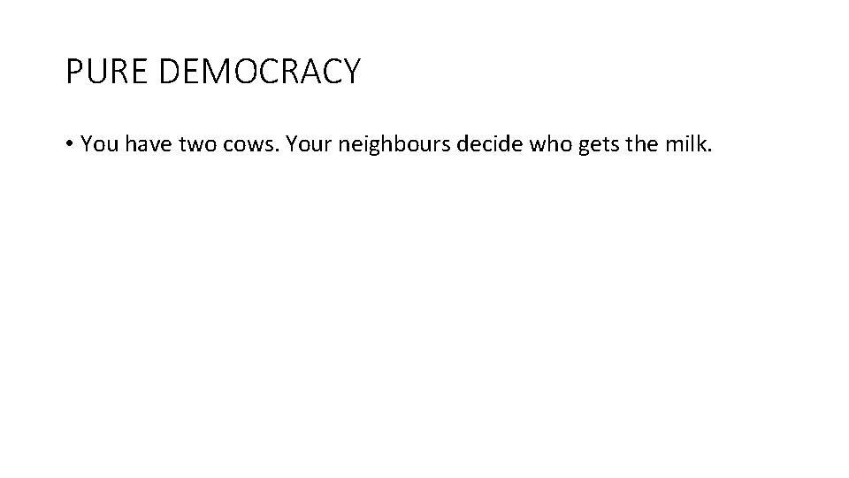 PURE DEMOCRACY • You have two cows. Your neighbours decide who gets the milk.